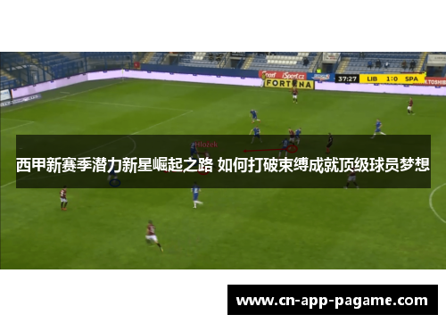 西甲新赛季潜力新星崛起之路 如何打破束缚成就顶级球员梦想
