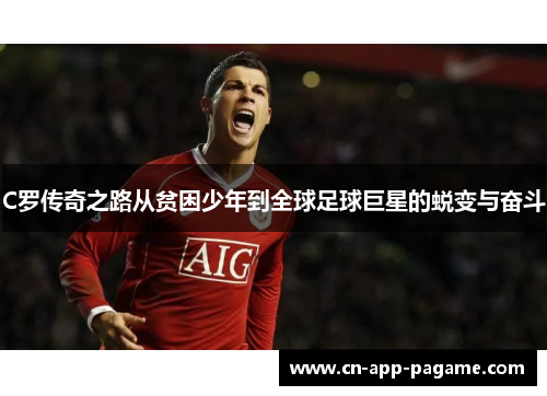 C罗传奇之路从贫困少年到全球足球巨星的蜕变与奋斗