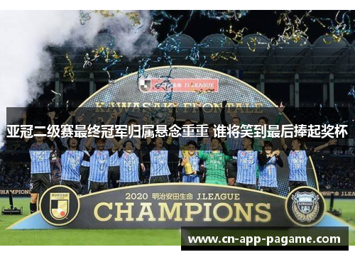 亚冠二级赛最终冠军归属悬念重重 谁将笑到最后捧起奖杯