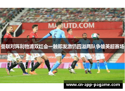 曼联对阵利物浦双红会一触即发激情四溢两队争雄英超赛场