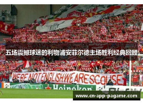 五场震撼球迷的利物浦安菲尔德主场胜利经典回顾