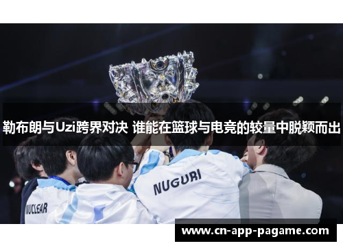 勒布朗与Uzi跨界对决 谁能在篮球与电竞的较量中脱颖而出