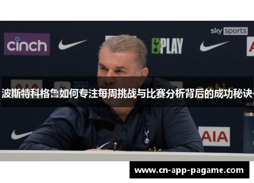 波斯特科格鲁如何专注每周挑战与比赛分析背后的成功秘诀
