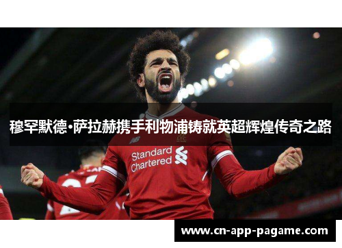穆罕默德·萨拉赫携手利物浦铸就英超辉煌传奇之路