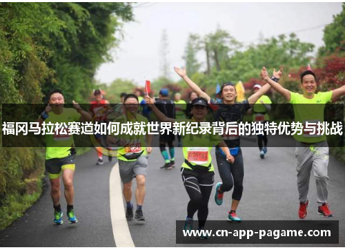福冈马拉松赛道如何成就世界新纪录背后的独特优势与挑战