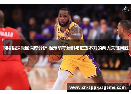 同曦输球原因深度分析 揭示防守漏洞与进攻不力的两大关键问题