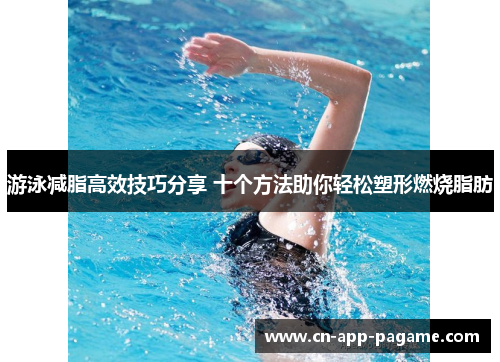 游泳减脂高效技巧分享 十个方法助你轻松塑形燃烧脂肪