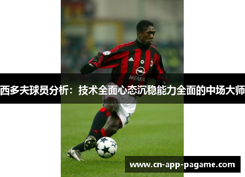 西多夫球员分析：技术全面心态沉稳能力全面的中场大师