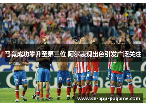 马竞成功攀升至第三位 阿尔表现出色引发广泛关注