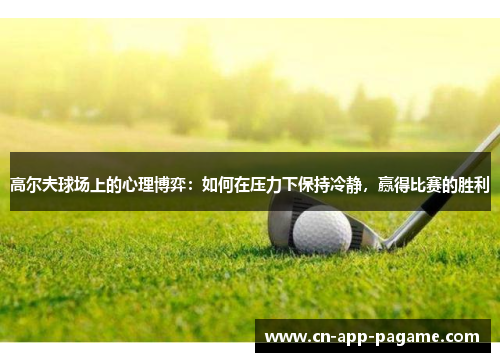 高尔夫球场上的心理博弈：如何在压力下保持冷静，赢得比赛的胜利