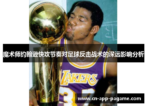 魔术师约翰逊快攻节奏对足球反击战术的深远影响分析