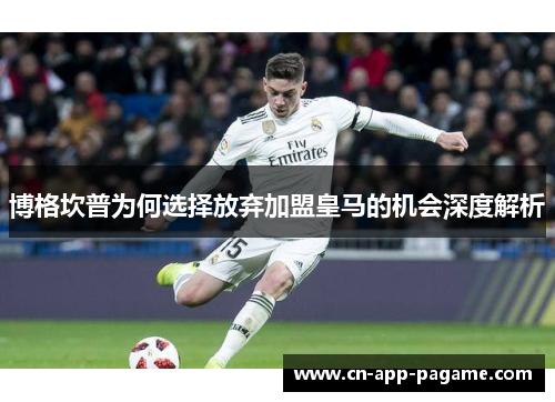 博格坎普为何选择放弃加盟皇马的机会深度解析 博格坎普为何选择放弃加盟皇马的机会深度解析