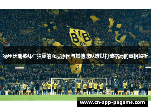 德甲长期被拜仁独霸的深层原因与其他球队难以打破格局的真相解析