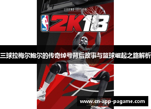 三球拉梅尔鲍尔的传奇绰号背后故事与篮球崛起之路解析