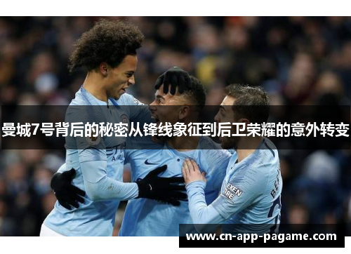 曼城7号背后的秘密从锋线象征到后卫荣耀的意外转变