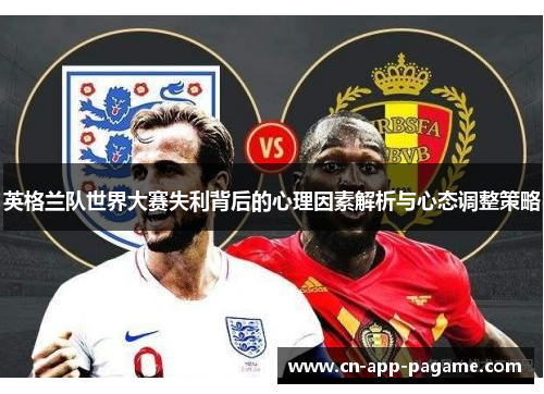 英格兰队世界大赛失利背后的心理因素解析与心态调整策略 英格兰队世界大赛失利背后的心理因素解析与心态调整策略