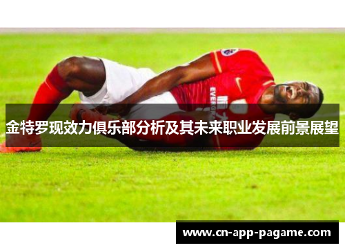 金特罗现效力俱乐部分析及其未来职业发展前景展望 金特罗现效力俱乐部分析及其未来职业发展前景展望
