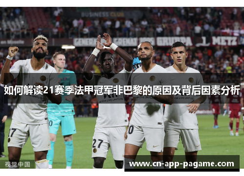 如何解读21赛季法甲冠军非巴黎的原因及背后因素分析 如何解读21赛季法甲冠军非巴黎的原因及背后因素分析