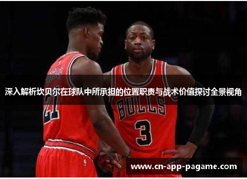 深入解析坎贝尔在球队中所承担的位置职责与战术价值探讨全景视角 深入解析坎贝尔在球队中所承担的位置职责与战术价值探讨全景视角