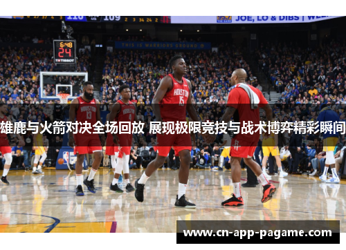 雄鹿与火箭对决全场回放 展现极限竞技与战术博弈精彩瞬间