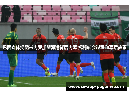 巴西媒体揭露米内罗加盟海港背后内幕 揭秘转会过程和幕后故事