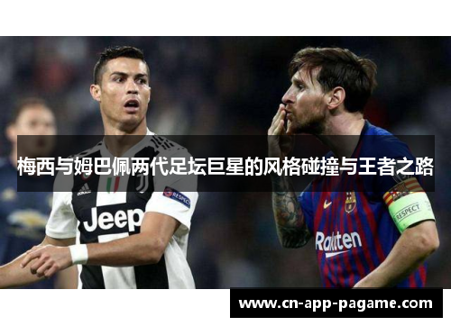 梅西与姆巴佩两代足坛巨星的风格碰撞与王者之路