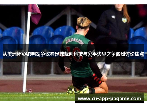 从美洲杯VAR判罚争议看足球裁判科技与公平边界之争激烈讨论焦点
