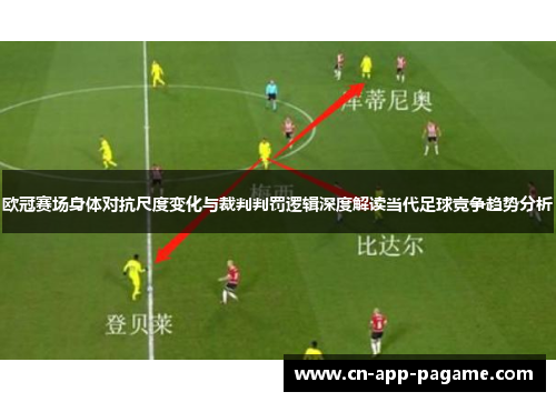 欧冠赛场身体对抗尺度变化与裁判判罚逻辑深度解读当代足球竞争趋势分析