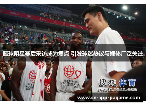 篮球明星赛后采访成为焦点 引发球迷热议与媒体广泛关注