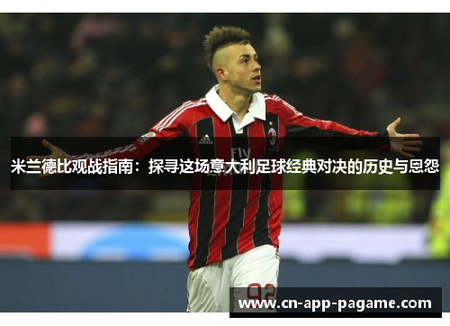 米兰德比观战指南：探寻这场意大利足球经典对决的历史与恩怨