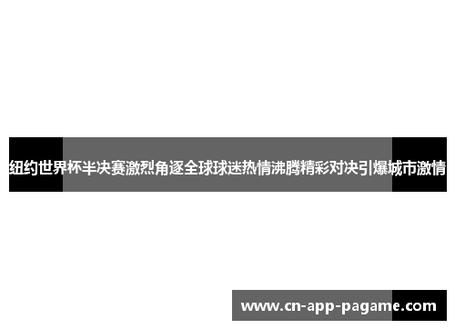 纽约世界杯半决赛激烈角逐全球球迷热情沸腾精彩对决引爆城市激情