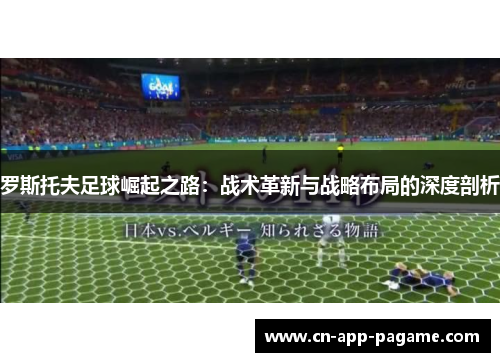 罗斯托夫足球崛起之路：战术革新与战略布局的深度剖析