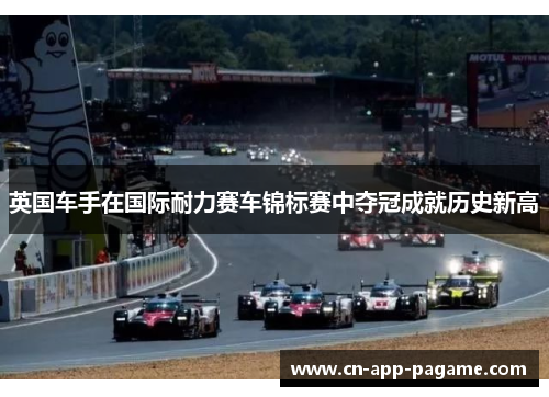 英国车手在国际耐力赛车锦标赛中夺冠成就历史新高