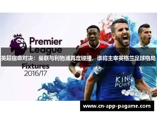 英超宿命对决：曼联与利物浦再度碰撞，谁将主宰英格兰足球格局