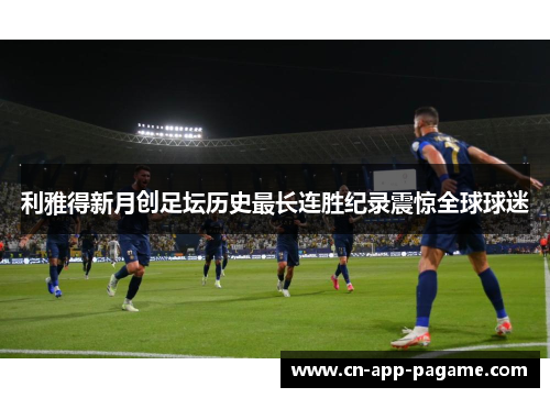 利雅得新月创足坛历史最长连胜纪录震惊全球球迷 利雅得新月创足坛历史最长连胜纪录震惊全球球迷