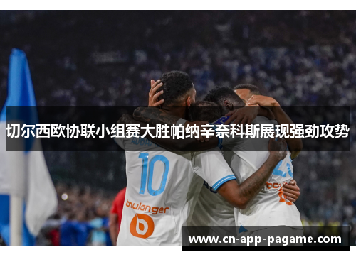 切尔西欧协联小组赛大胜帕纳辛奈科斯展现强劲攻势