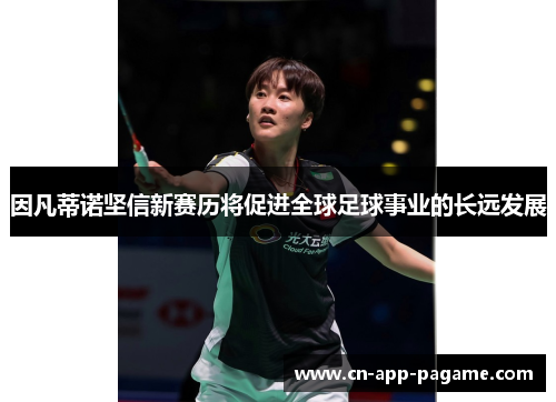 因凡蒂诺坚信新赛历将促进全球足球事业的长远发展 因凡蒂诺坚信新赛历将促进全球足球事业的长远发展