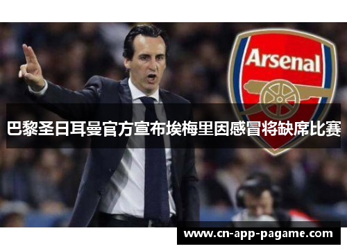 巴黎圣日耳曼官方宣布埃梅里因感冒将缺席比赛 巴黎圣日耳曼官方宣布埃梅里因感冒将缺席比赛