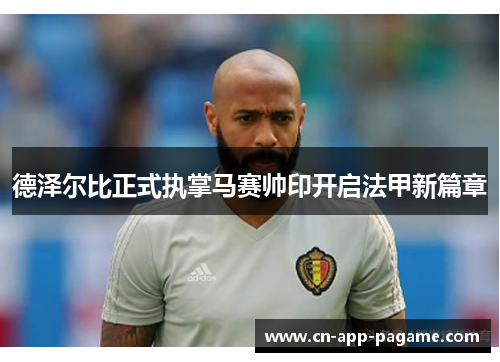 德泽尔比正式执掌马赛帅印开启法甲新篇章