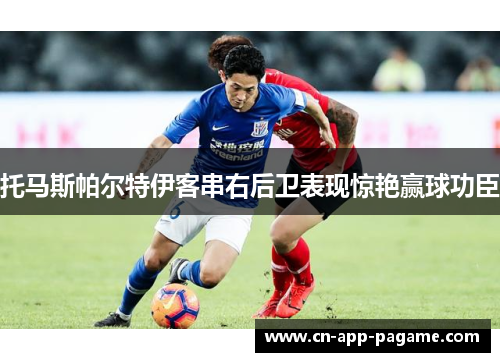 托马斯帕尔特伊客串右后卫表现惊艳赢球功臣 托马斯帕尔特伊客串右后卫表现惊艳赢球功臣