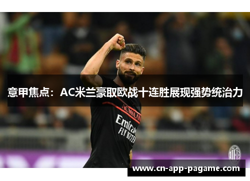 意甲焦点:AC米兰豪取欧战十连胜展现强势统治力 意甲焦点:AC米兰豪取欧战十连胜展现强势统治力