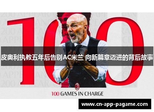 皮奥利执教五年后告别AC米兰 向新篇章迈进的背后故事 皮奥利执教五年后告别AC米兰 向新篇章迈进的背后故事