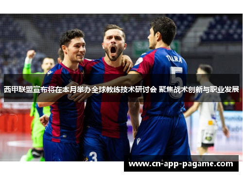西甲联盟宣布将在本月举办全球教练技术研讨会 聚焦战术创新与职业发展 西甲联盟宣布将在本月举办全球教练技术研讨会 聚焦战术创新与职业发展