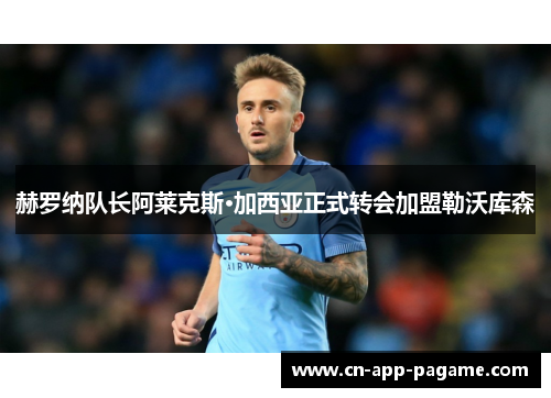 赫罗纳队长阿莱克斯·加西亚正式转会加盟勒沃库森