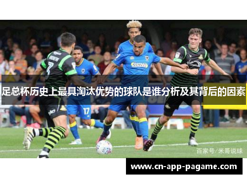 足总杯历史上最具淘汰优势的球队是谁分析及其背后的因素 足总杯历史上最具淘汰优势的球队是谁分析及其背后的因素