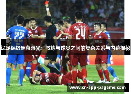 辽足保级黑幕曝光：教练与球员之间的复杂关系与内幕揭秘
