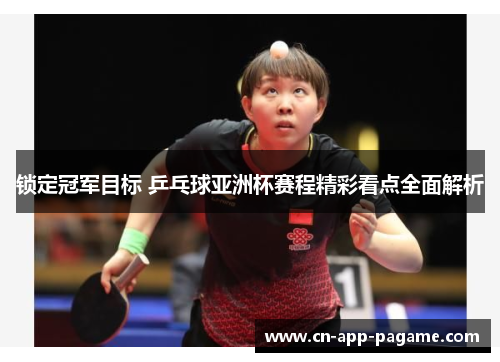 锁定冠军目标 乒乓球亚洲杯赛程精彩看点全面解析