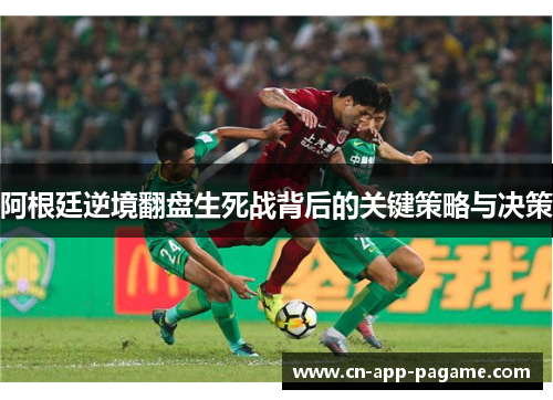 阿根廷逆境翻盘生死战背后的关键策略与决策