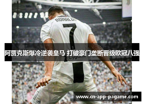 阿贾克斯爆冷逆袭皇马 打破豪门垄断晋级欧冠八强