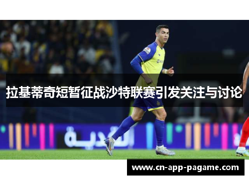 拉基蒂奇短暂征战沙特联赛引发关注与讨论